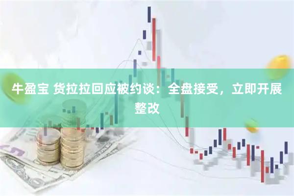 牛盈宝 货拉拉回应被约谈：全盘接受，立即开展整改