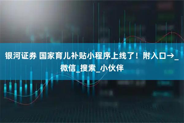 银河证券 国家育儿补贴小程序上线了！附入口→_微信_搜索_小伙伴