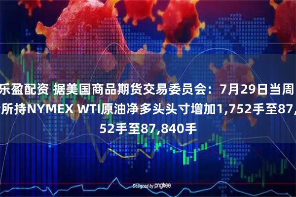 乐盈配资 据美国商品期货交易委员会：7月29日当周 投机者所持NYMEX WTI原油净多头头寸增加1,752手至87,840手