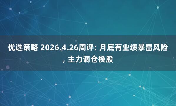 优选策略 2026.4.26周评: 月底有业绩暴雷风险, 主力调仓换股