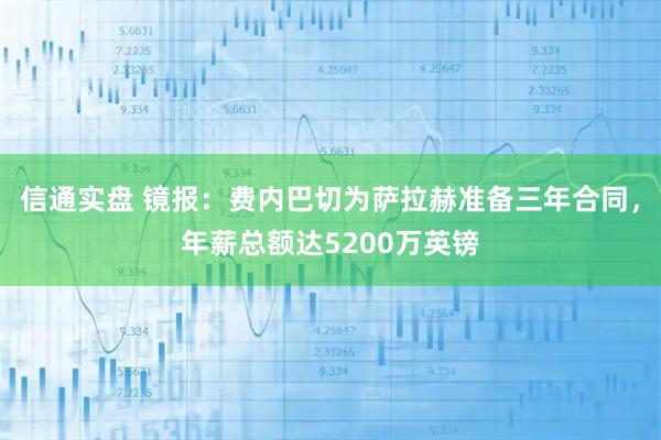 信通实盘 镜报：费内巴切为萨拉赫准备三年合同，年薪总额达5200万英镑