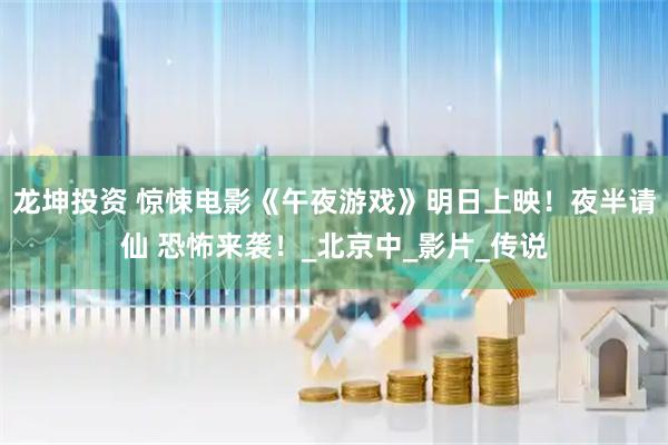 龙坤投资 惊悚电影《午夜游戏》明日上映！夜半请仙 恐怖来袭！_北京中_影片_传说