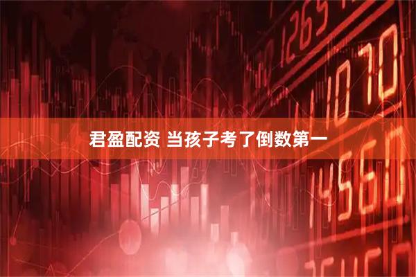 君盈配资 当孩子考了倒数第一