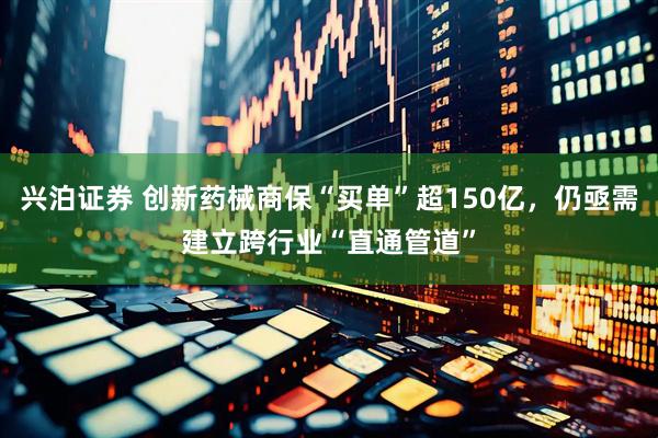 兴泊证券 创新药械商保“买单”超150亿，仍亟需建立跨行业“直通管道”