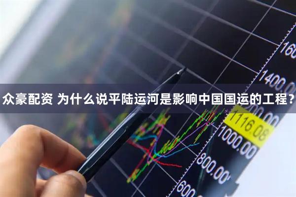 众豪配资 为什么说平陆运河是影响中国国运的工程？