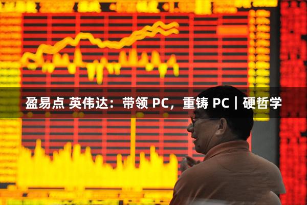 盈易点 英伟达：带领 PC，重铸 PC｜硬哲学