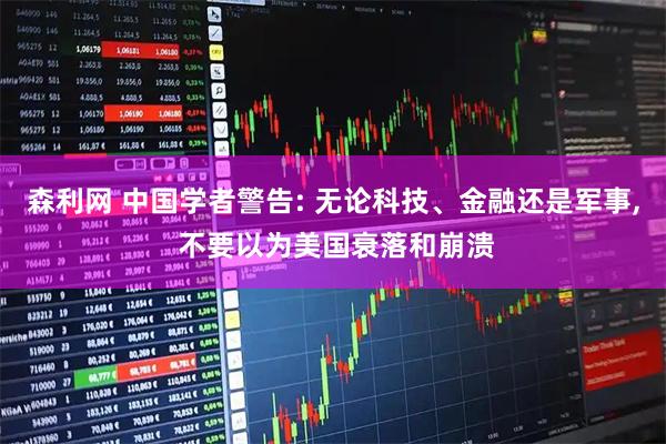 森利网 中国学者警告: 无论科技、金融还是军事, 不要以为美国衰落和崩溃