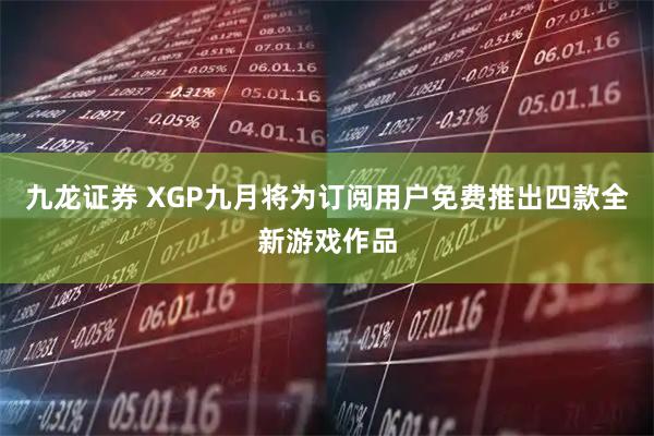 九龙证券 XGP九月将为订阅用户免费推出四款全新游戏作品