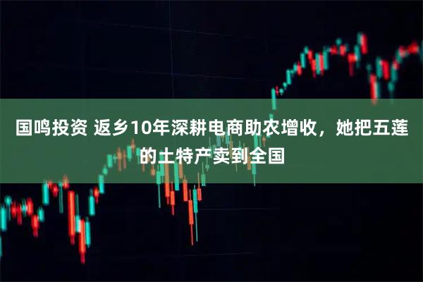 国鸣投资 返乡10年深耕电商助农增收，她把五莲的土特产卖到全国