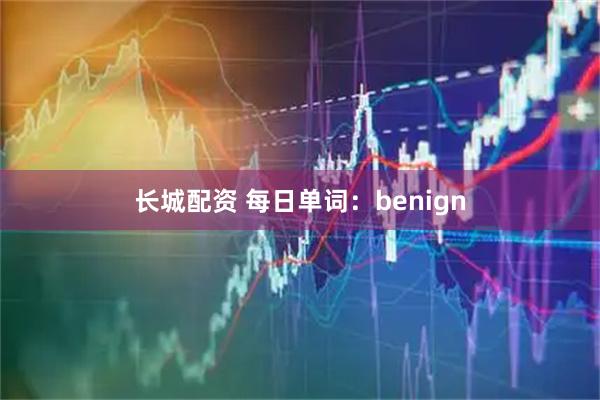 长城配资 每日单词：benign
